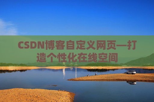 CSDN博客自定义网页—打造个性化在线空间